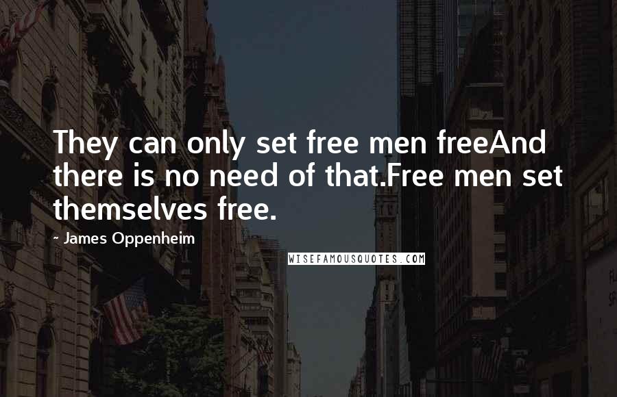 James Oppenheim Quotes: They can only set free men freeAnd there is no need of that.Free men set themselves free.