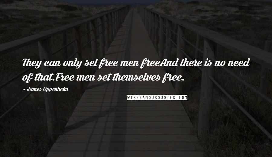 James Oppenheim Quotes: They can only set free men freeAnd there is no need of that.Free men set themselves free.