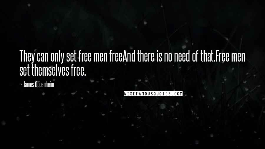 James Oppenheim Quotes: They can only set free men freeAnd there is no need of that.Free men set themselves free.