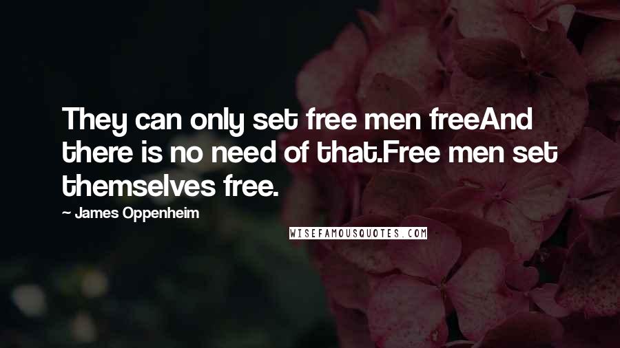 James Oppenheim Quotes: They can only set free men freeAnd there is no need of that.Free men set themselves free.