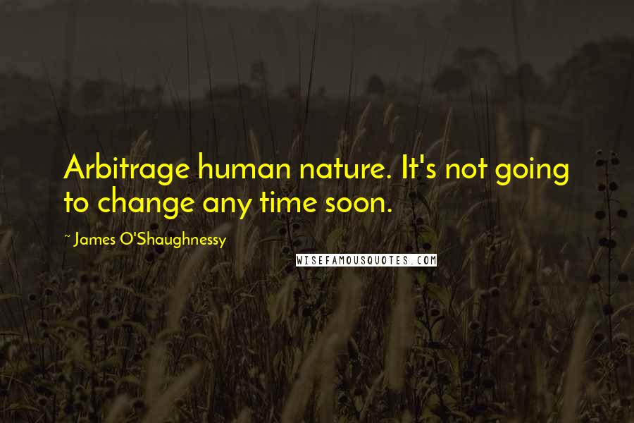 James O'Shaughnessy Quotes: Arbitrage human nature. It's not going to change any time soon.