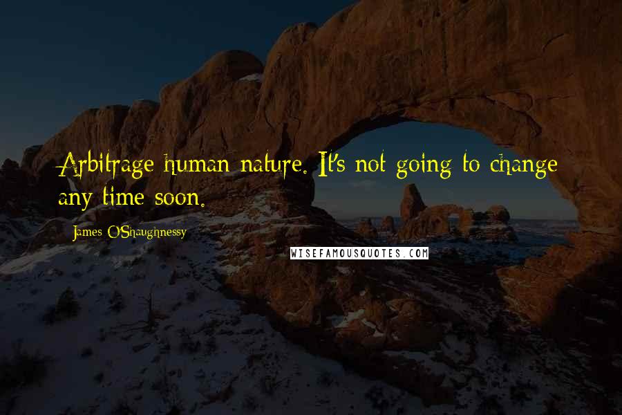 James O'Shaughnessy Quotes: Arbitrage human nature. It's not going to change any time soon.