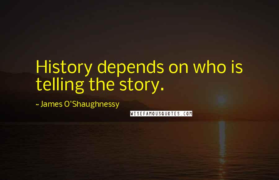 James O'Shaughnessy Quotes: History depends on who is telling the story.