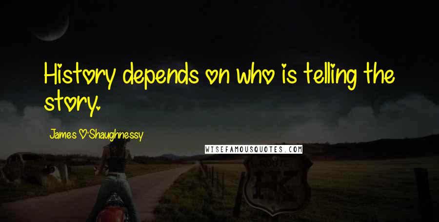 James O'Shaughnessy Quotes: History depends on who is telling the story.