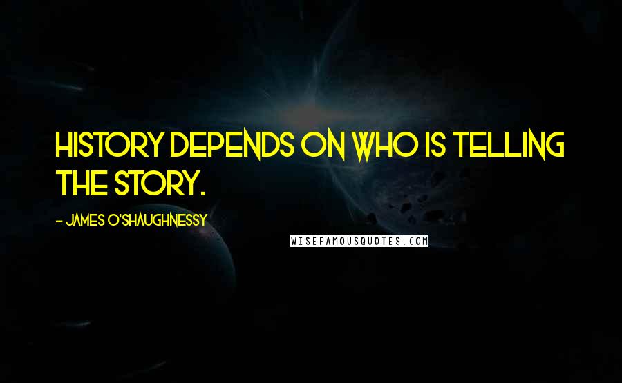 James O'Shaughnessy Quotes: History depends on who is telling the story.