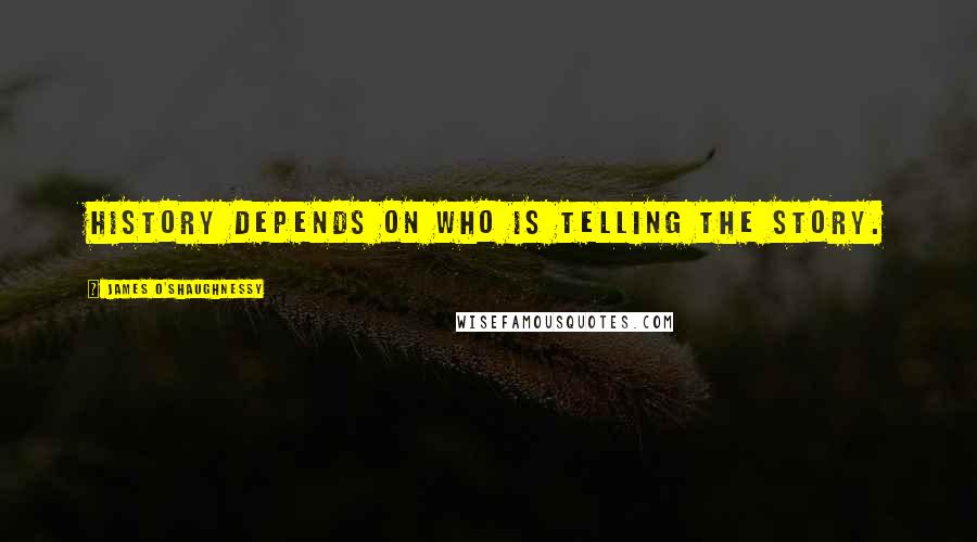 James O'Shaughnessy Quotes: History depends on who is telling the story.