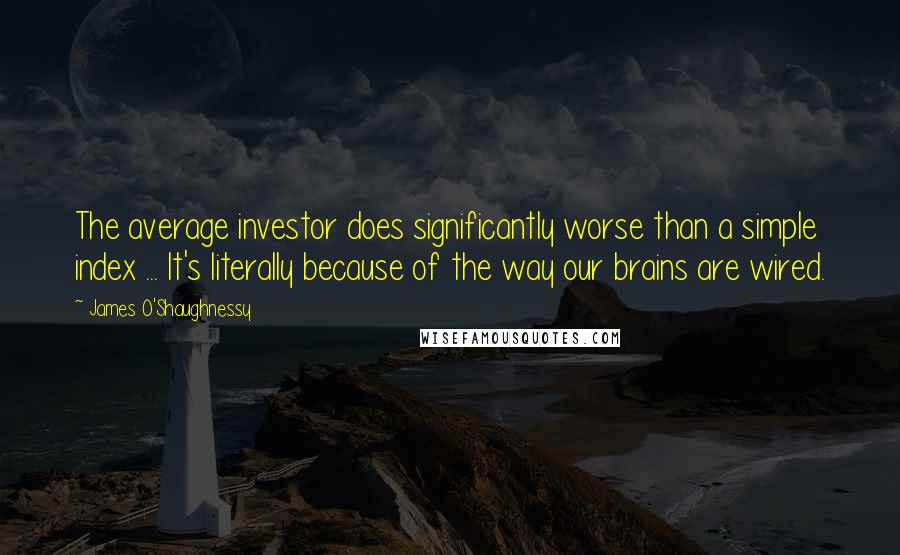 James O'Shaughnessy Quotes: The average investor does significantly worse than a simple index ... It's literally because of the way our brains are wired.