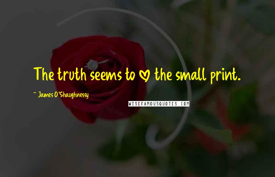 James O'Shaughnessy Quotes: The truth seems to love the small print.