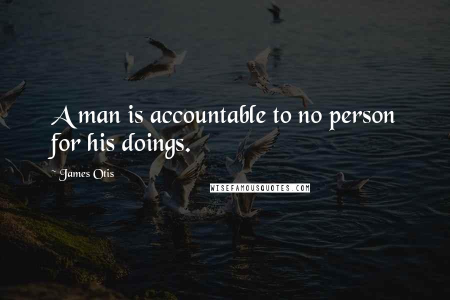 James Otis Quotes: A man is accountable to no person for his doings.