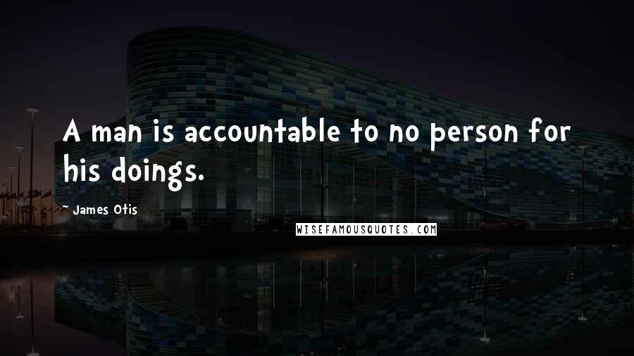 James Otis Quotes: A man is accountable to no person for his doings.