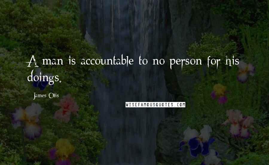 James Otis Quotes: A man is accountable to no person for his doings.