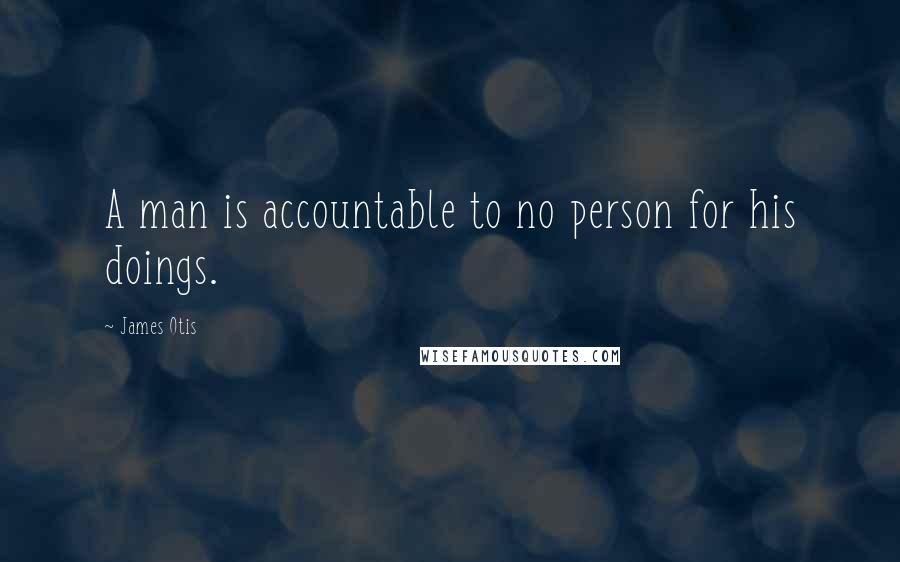 James Otis Quotes: A man is accountable to no person for his doings.