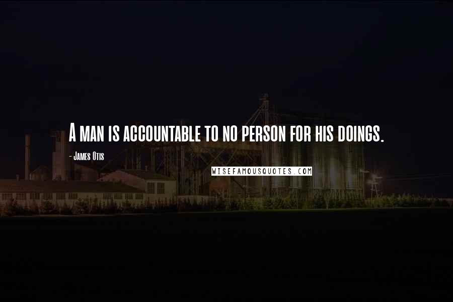 James Otis Quotes: A man is accountable to no person for his doings.