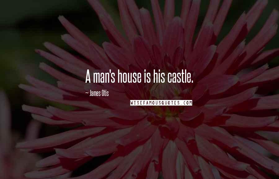 James Otis Quotes: A man's house is his castle.