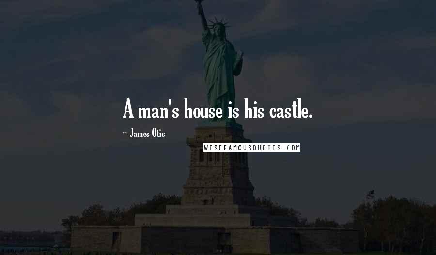 James Otis Quotes: A man's house is his castle.