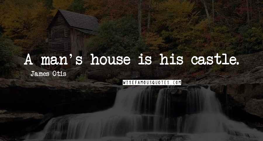 James Otis Quotes: A man's house is his castle.