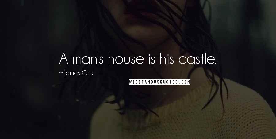 James Otis Quotes: A man's house is his castle.