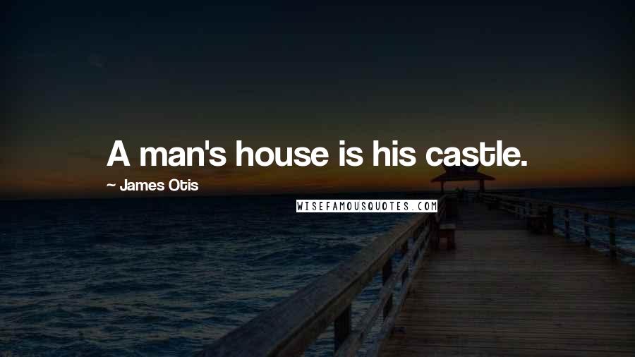 James Otis Quotes: A man's house is his castle.