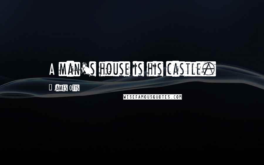 James Otis Quotes: A man's house is his castle.