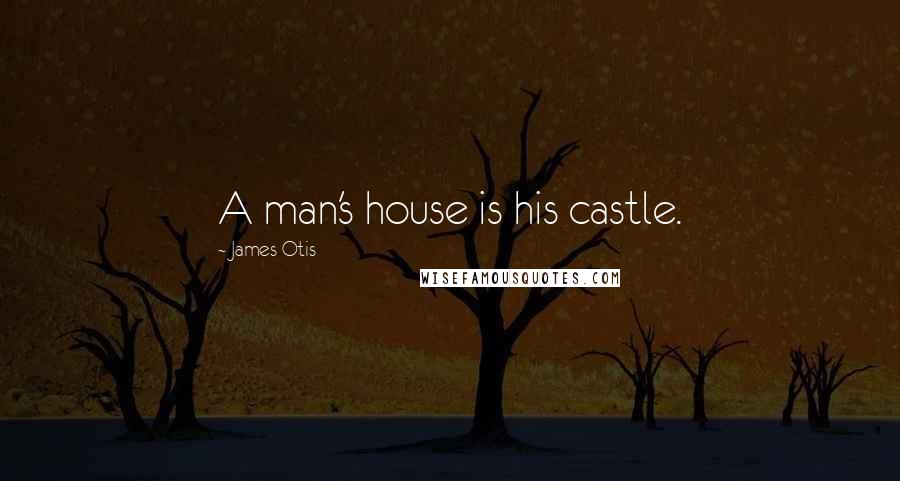 James Otis Quotes: A man's house is his castle.