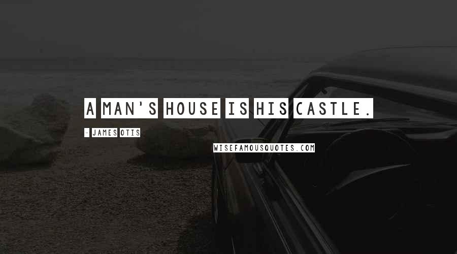 James Otis Quotes: A man's house is his castle.