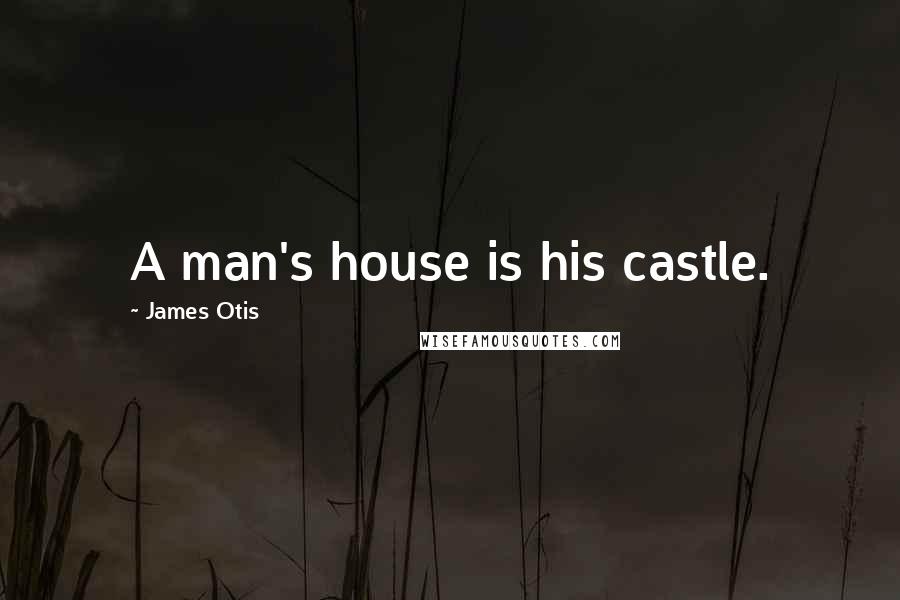 James Otis Quotes: A man's house is his castle.