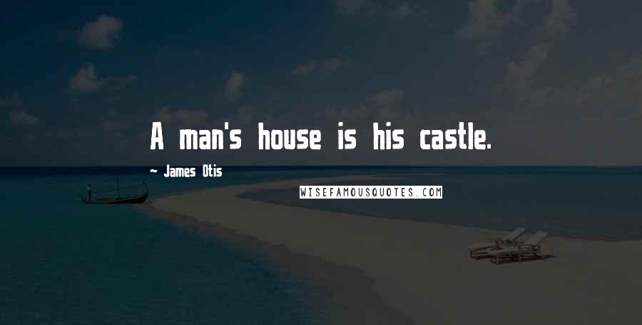 James Otis Quotes: A man's house is his castle.