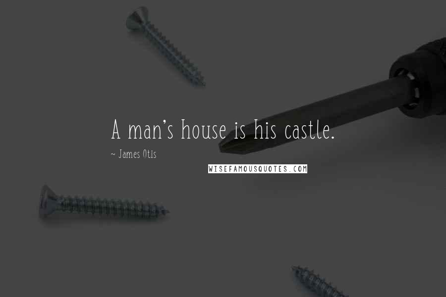 James Otis Quotes: A man's house is his castle.