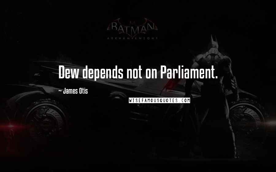 James Otis Quotes: Dew depends not on Parliament.