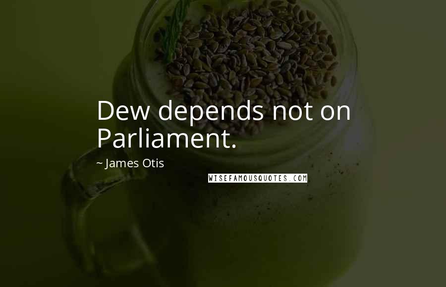 James Otis Quotes: Dew depends not on Parliament.