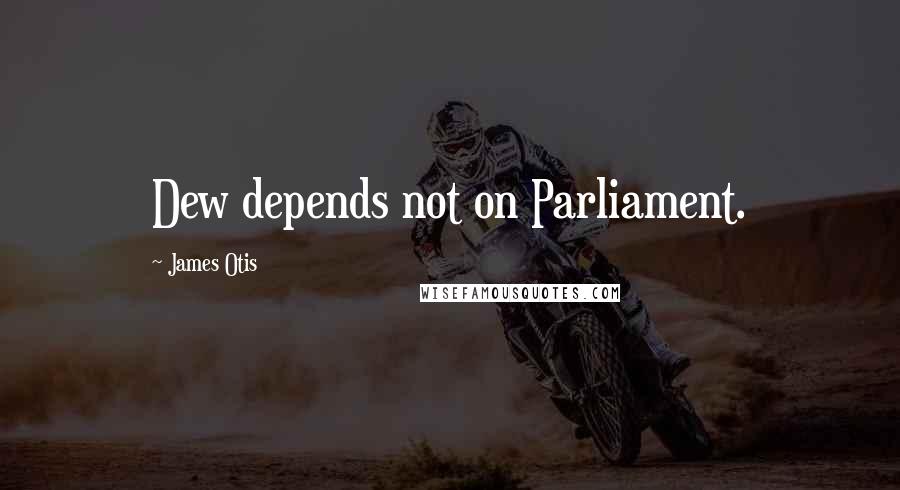 James Otis Quotes: Dew depends not on Parliament.