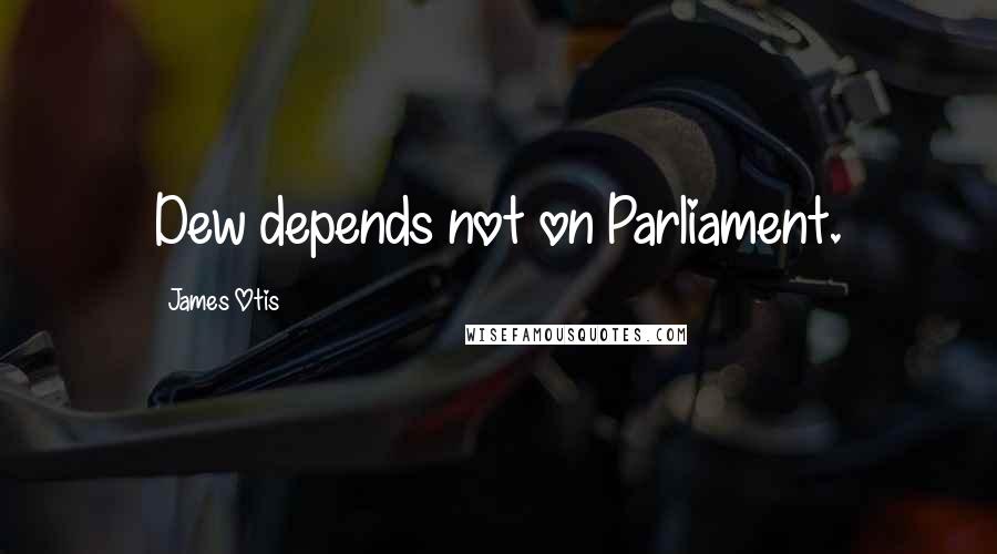 James Otis Quotes: Dew depends not on Parliament.