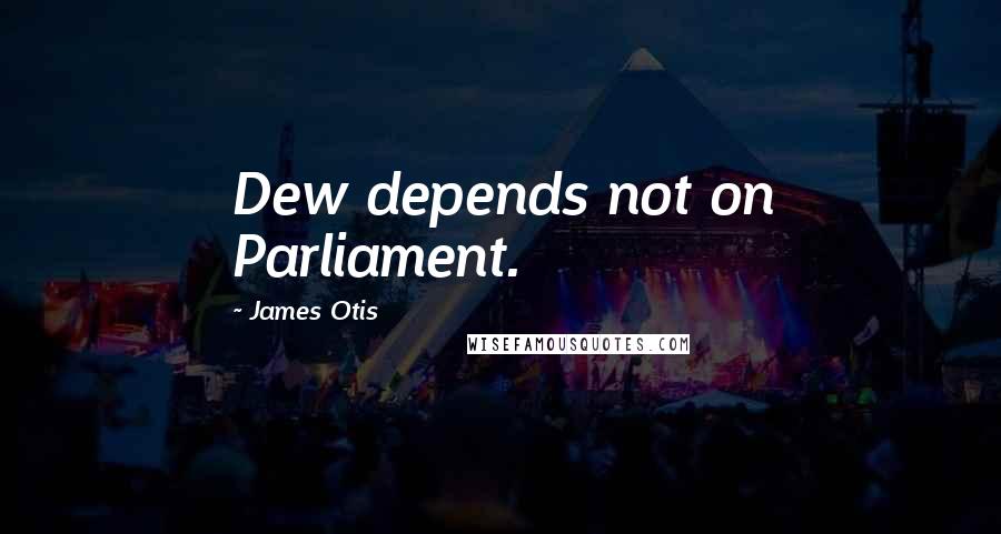 James Otis Quotes: Dew depends not on Parliament.