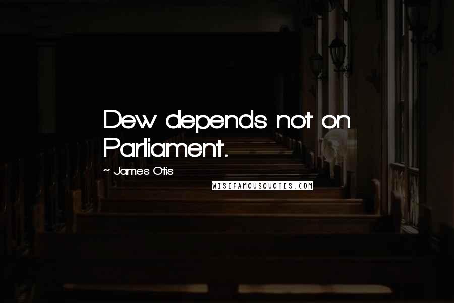 James Otis Quotes: Dew depends not on Parliament.