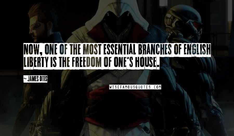 James Otis Quotes: Now, one of the most essential branches of English liberty is the freedom of one's house.