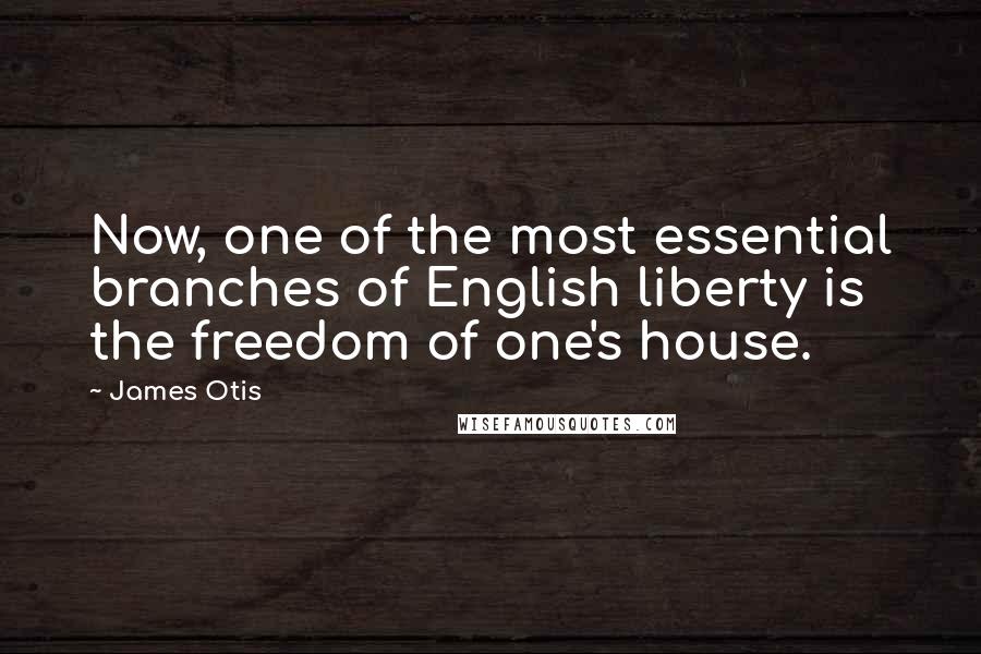 James Otis Quotes: Now, one of the most essential branches of English liberty is the freedom of one's house.