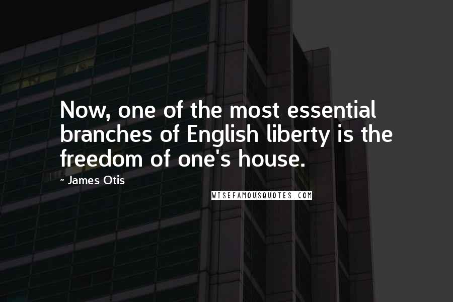 James Otis Quotes: Now, one of the most essential branches of English liberty is the freedom of one's house.