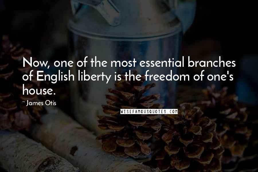 James Otis Quotes: Now, one of the most essential branches of English liberty is the freedom of one's house.