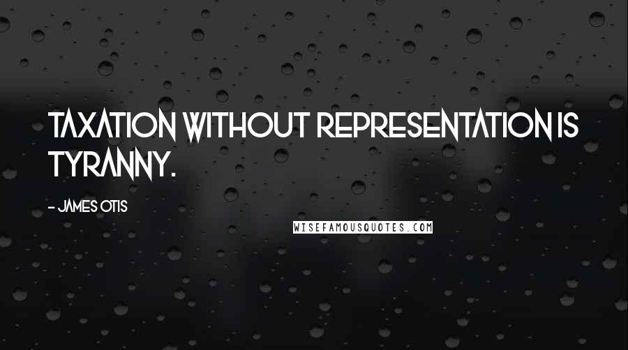 James Otis Quotes: Taxation without representation is tyranny.