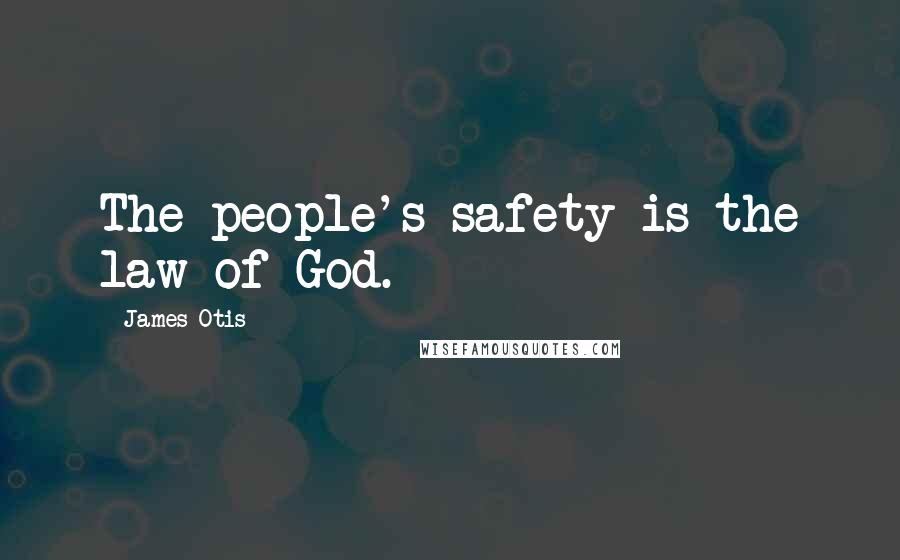 James Otis Quotes: The people's safety is the law of God.