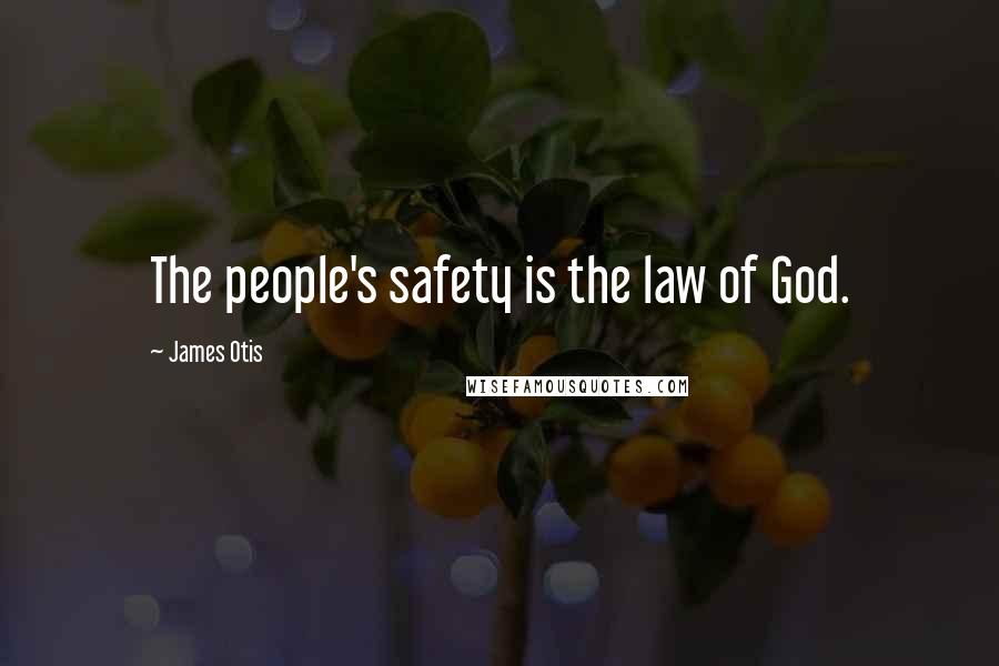 James Otis Quotes: The people's safety is the law of God.