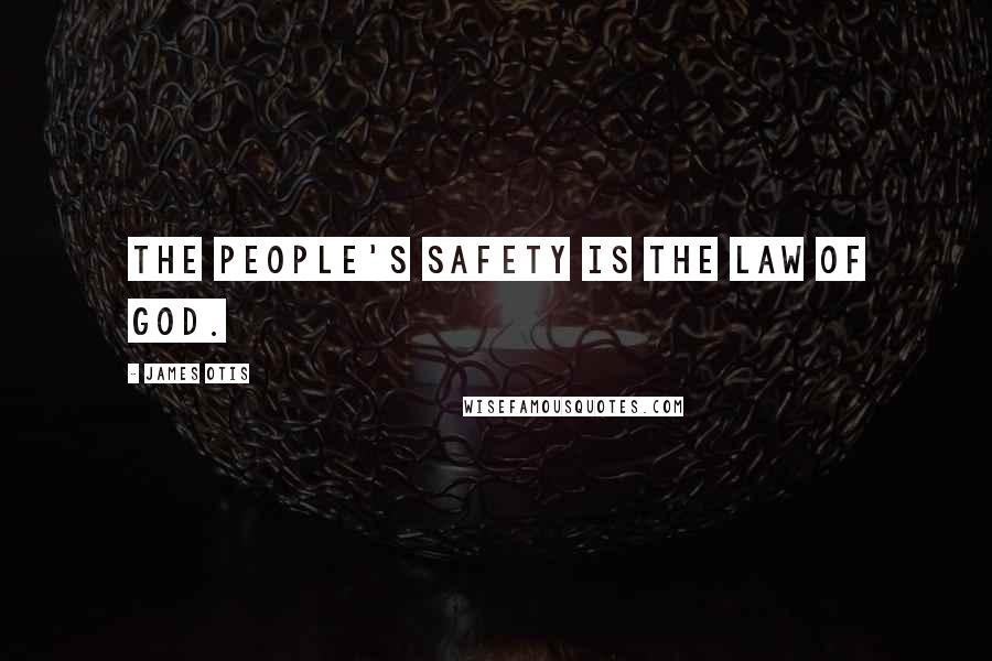 James Otis Quotes: The people's safety is the law of God.