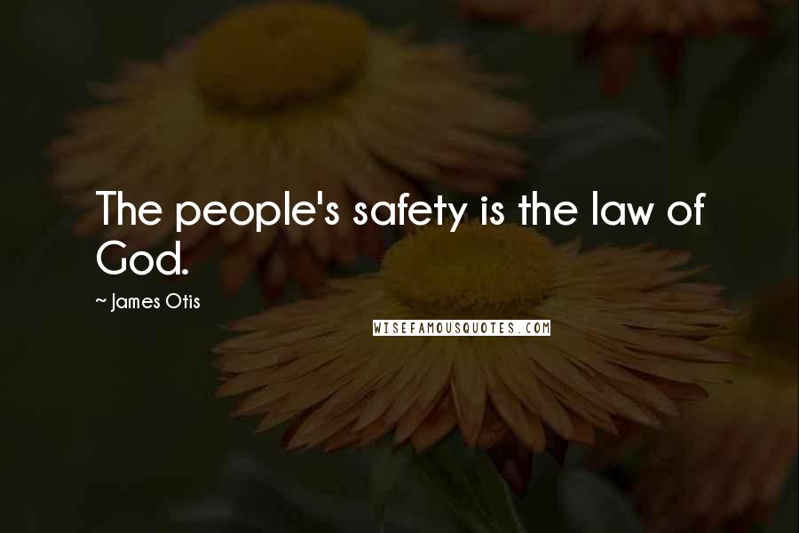 James Otis Quotes: The people's safety is the law of God.