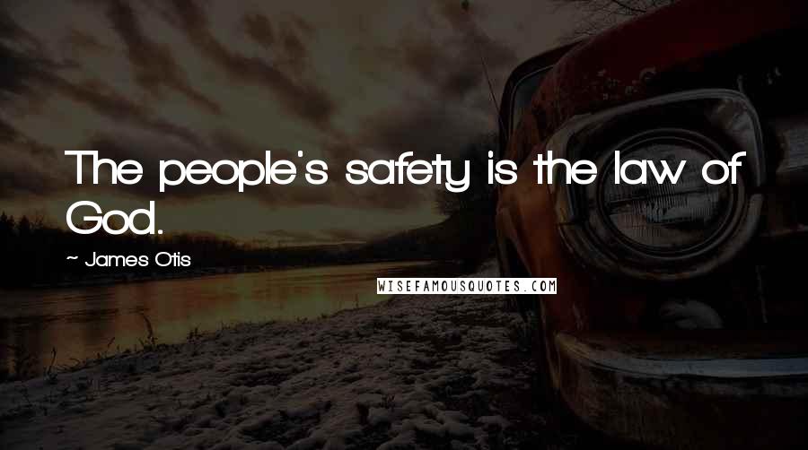 James Otis Quotes: The people's safety is the law of God.