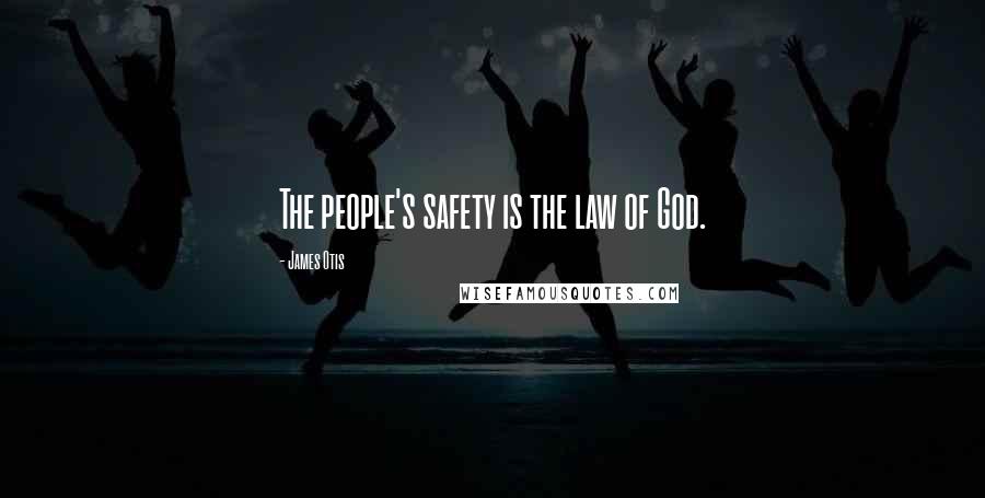 James Otis Quotes: The people's safety is the law of God.