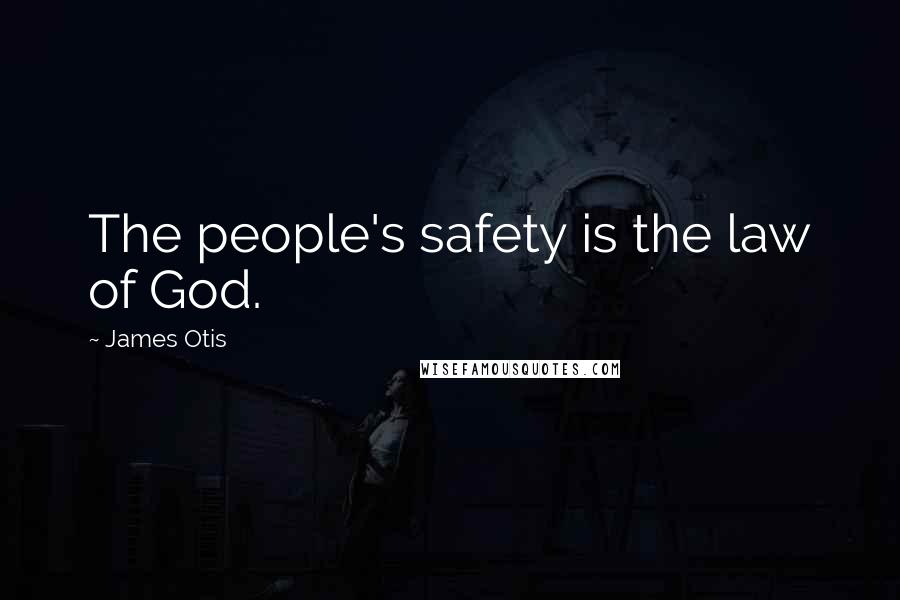 James Otis Quotes: The people's safety is the law of God.