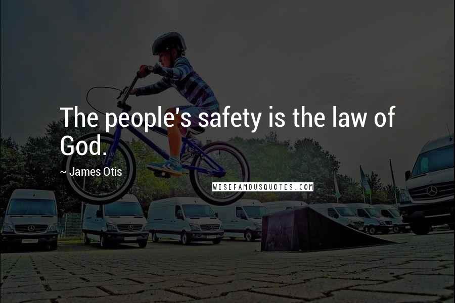 James Otis Quotes: The people's safety is the law of God.