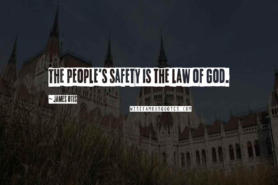 James Otis Quotes: The people's safety is the law of God.