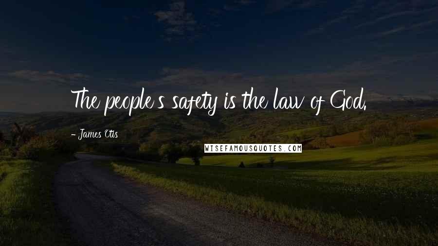 James Otis Quotes: The people's safety is the law of God.