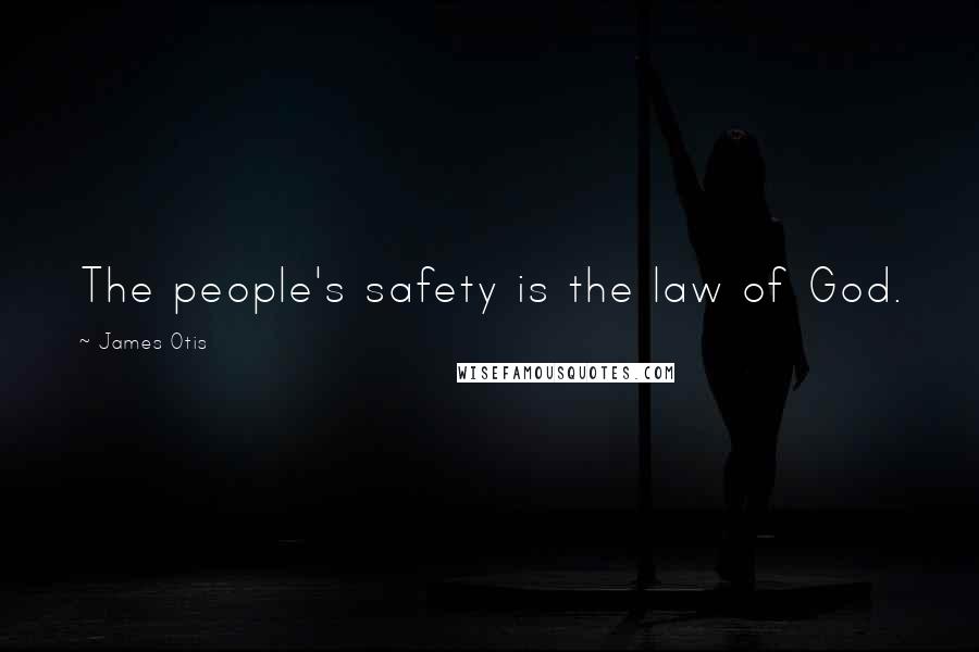 James Otis Quotes: The people's safety is the law of God.